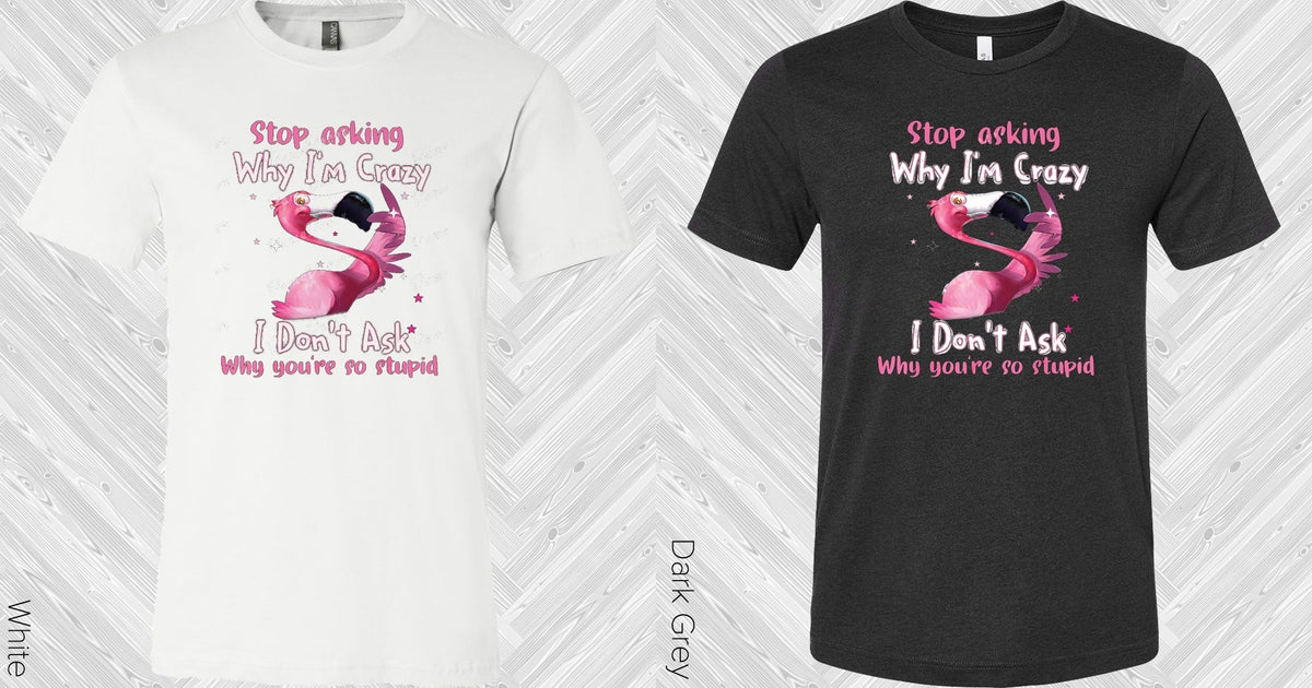 Stop Asking Why I'm Crazy Graphic Tee product image 2